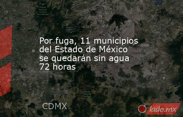 Por fuga, 11 municipios del Estado de México se quedarán sin agua 72 horas. Noticias en tiempo real