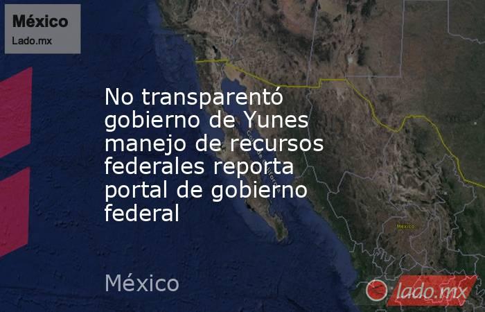 No transparentó gobierno de Yunes manejo de recursos federales reporta portal de gobierno federal. Noticias en tiempo real