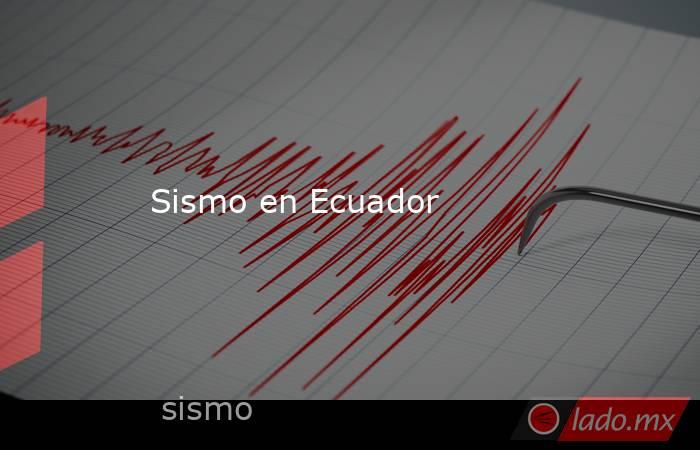 Sismo en Ecuador. Noticias en tiempo real