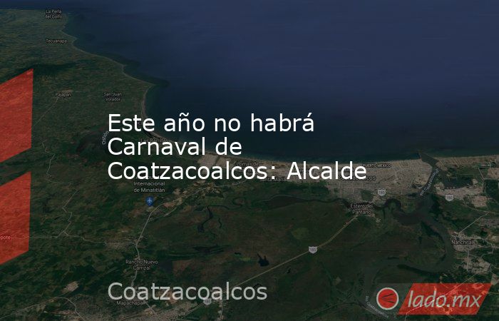 Este año no habrá Carnaval de Coatzacoalcos: Alcalde. Noticias en tiempo real