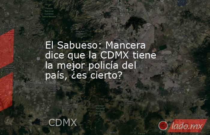 El Sabueso: Mancera dice que la CDMX tiene la mejor policía del país, ¿es cierto?. Noticias en tiempo real