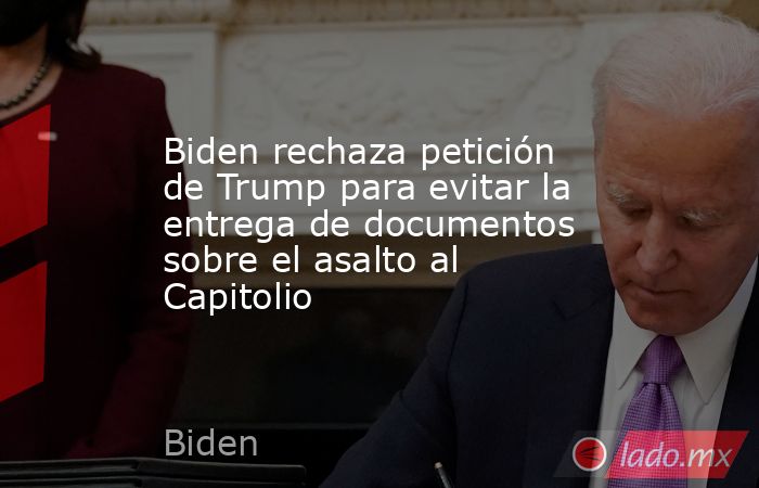 Biden rechaza petición de Trump para evitar la entrega de documentos sobre el asalto al Capitolio. Noticias en tiempo real