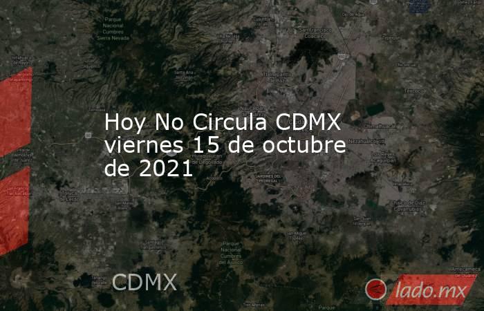 Hoy No Circula CDMX viernes 15 de octubre de 2021. Noticias en tiempo real