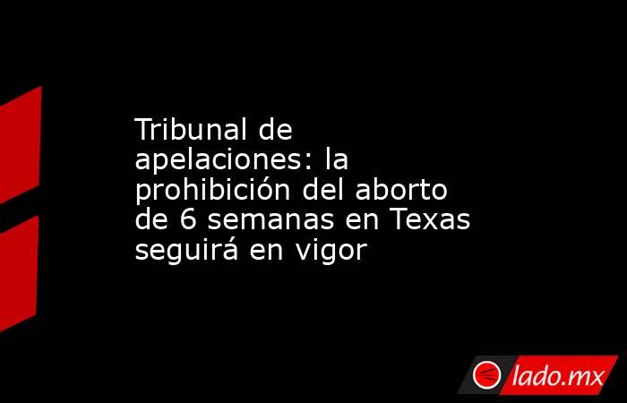 Tribunal de apelaciones: la prohibición del aborto de 6 semanas en Texas seguirá en vigor. Noticias en tiempo real