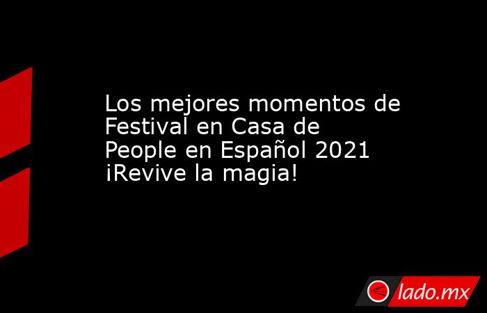 Los mejores momentos de Festival en Casa de People en Español 2021 ¡Revive la magia!. Noticias en tiempo real