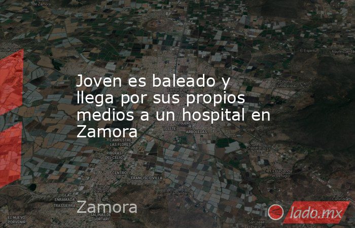 Joven es baleado y llega por sus propios medios a un hospital en Zamora. Noticias en tiempo real