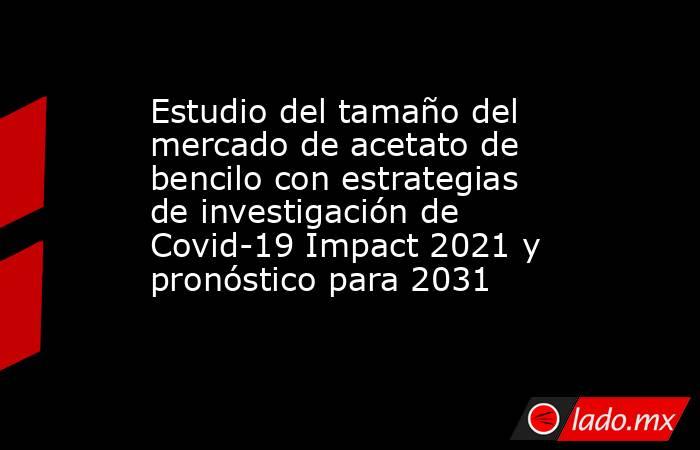 Estudio del tamaño del mercado de acetato de bencilo con estrategias de investigación de Covid-19 Impact 2021 y pronóstico para 2031. Noticias en tiempo real