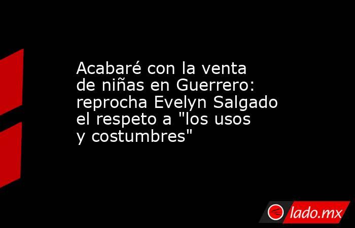 Acabaré con la venta de niñas en Guerrero: reprocha Evelyn Salgado el respeto a 