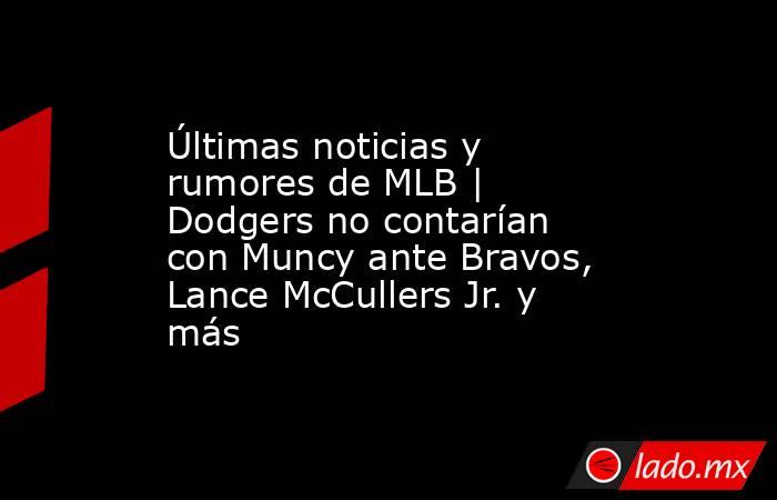 Últimas noticias y rumores de MLB | Dodgers no contarían con Muncy ante Bravos, Lance McCullers Jr. y más. Noticias en tiempo real