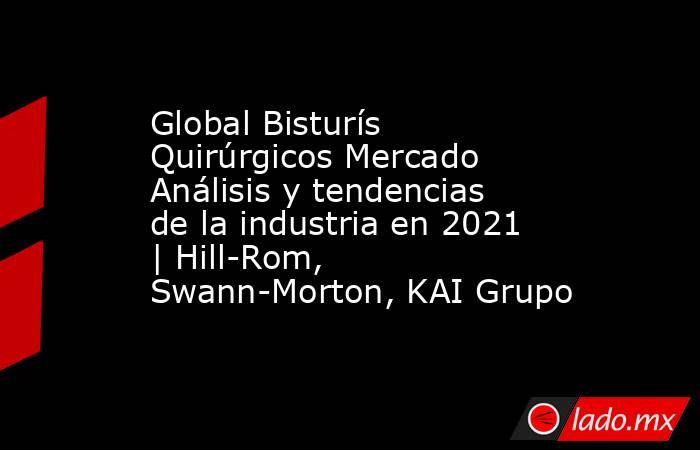 Global Bisturís Quirúrgicos Mercado Análisis y tendencias de la industria en 2021 | Hill-Rom, Swann-Morton, KAI Grupo. Noticias en tiempo real