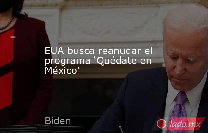 EUA busca reanudar el programa ‘Quédate en México’. Noticias en tiempo real