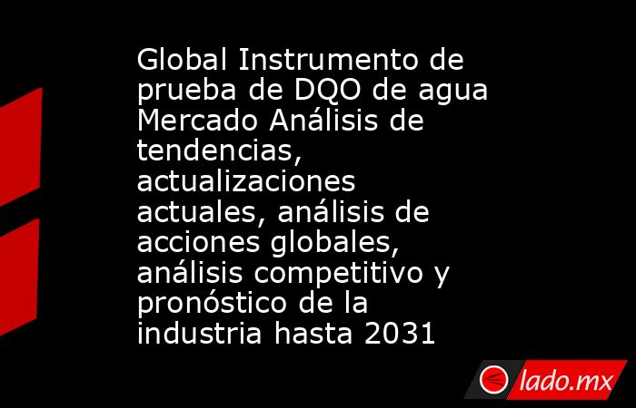 Global Instrumento de prueba de DQO de agua Mercado Análisis de tendencias, actualizaciones actuales, análisis de acciones globales, análisis competitivo y pronóstico de la industria hasta 2031. Noticias en tiempo real