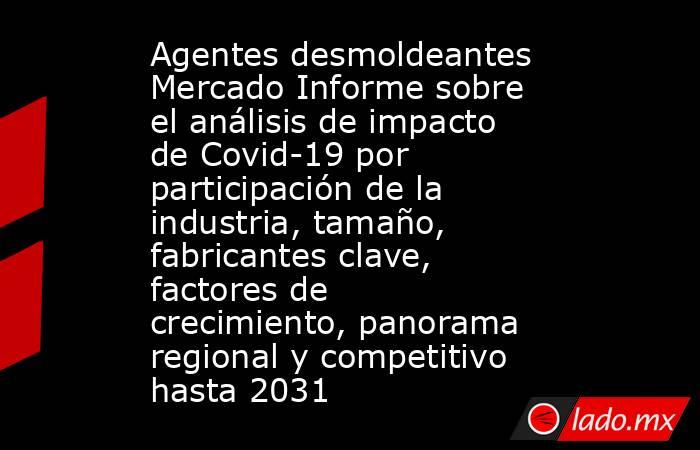 Agentes desmoldeantes Mercado Informe sobre el análisis de impacto de Covid-19 por participación de la industria, tamaño, fabricantes clave, factores de crecimiento, panorama regional y competitivo hasta 2031. Noticias en tiempo real