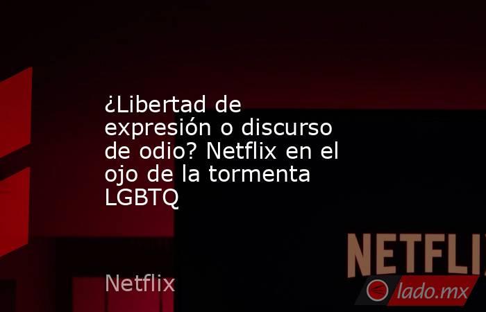 ¿Libertad de expresión o discurso de odio? Netflix en el ojo de la tormenta LGBTQ. Noticias en tiempo real