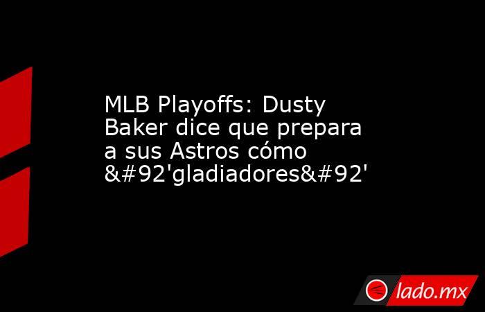 MLB Playoffs: Dusty Baker dice que prepara a sus Astros cómo \'gladiadores\'. Noticias en tiempo real