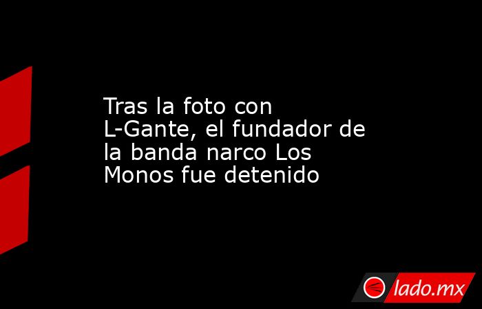 Tras la foto con L-Gante, el fundador de la banda narco Los Monos fue detenido. Noticias en tiempo real
