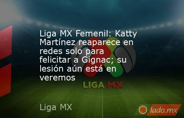 Liga MX Femenil: Katty Martínez reaparece en redes solo para felicitar a Gignac; su lesión aún está en veremos. Noticias en tiempo real