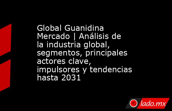 Global Guanidina Mercado | Análisis de la industria global, segmentos, principales actores clave, impulsores y tendencias hasta 2031. Noticias en tiempo real