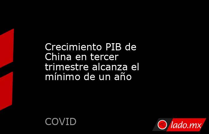 Crecimiento PIB de China en tercer trimestre alcanza el mínimo de un año. Noticias en tiempo real