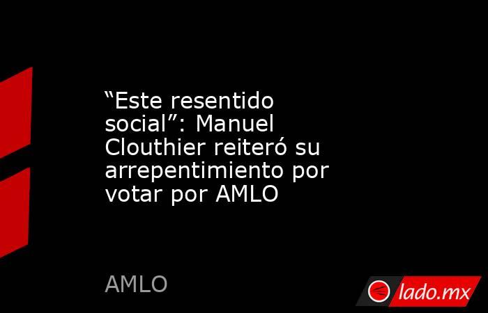 “Este resentido social”: Manuel Clouthier reiteró su arrepentimiento por votar por AMLO. Noticias en tiempo real