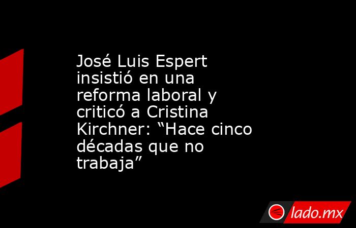 José Luis Espert insistió en una reforma laboral y criticó a Cristina Kirchner: “Hace cinco décadas que no trabaja”. Noticias en tiempo real