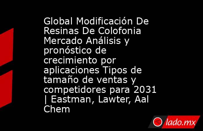 Global Modificación De Resinas De Colofonia Mercado Análisis y pronóstico de crecimiento por aplicaciones Tipos de tamaño de ventas y competidores para 2031 | Eastman, Lawter, Aal Chem. Noticias en tiempo real