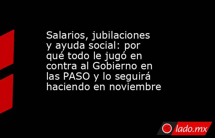 Salarios, jubilaciones y ayuda social: por qué todo le jugó en contra al Gobierno en las PASO y lo seguirá haciendo en noviembre. Noticias en tiempo real