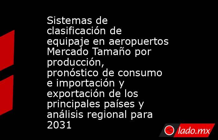 Sistemas de clasificación de equipaje en aeropuertos Mercado Tamaño por producción, pronóstico de consumo e importación y exportación de los principales países y análisis regional para 2031. Noticias en tiempo real