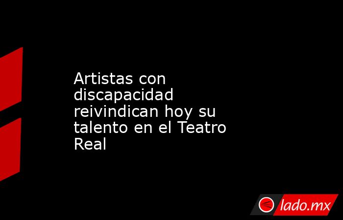 Artistas con discapacidad reivindican hoy su talento en el Teatro Real. Noticias en tiempo real