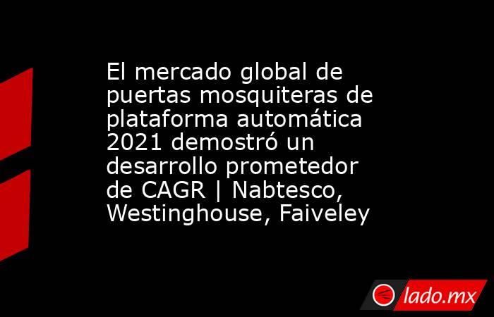 El mercado global de puertas mosquiteras de plataforma automática 2021 demostró un desarrollo prometedor de CAGR | Nabtesco, Westinghouse, Faiveley. Noticias en tiempo real