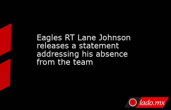 Eagles RT Lane Johnson releases a statement addressing his absence from the team. Noticias en tiempo real