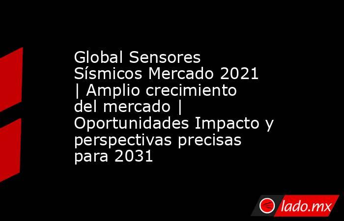 Global Sensores Sísmicos Mercado 2021 | Amplio crecimiento del mercado | Oportunidades Impacto y perspectivas precisas para 2031. Noticias en tiempo real