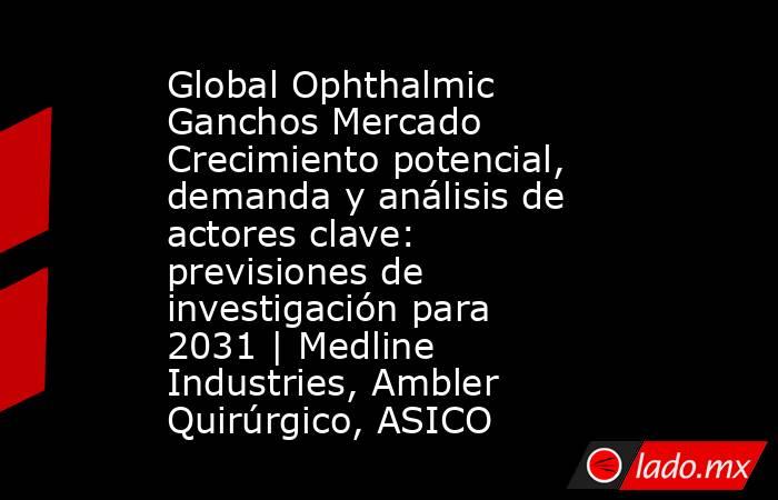 Global Ophthalmic Ganchos Mercado Crecimiento potencial, demanda y análisis de actores clave: previsiones de investigación para 2031 | Medline Industries, Ambler Quirúrgico, ASICO. Noticias en tiempo real