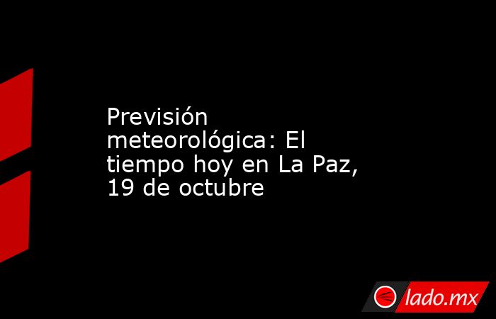 Previsión meteorológica: El tiempo hoy en La Paz, 19 de octubre. Noticias en tiempo real