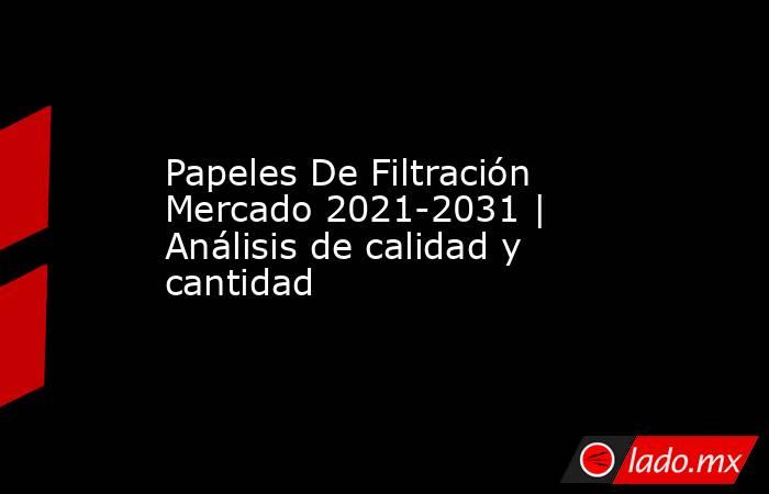 Papeles De Filtración Mercado 2021-2031 | Análisis de calidad y cantidad. Noticias en tiempo real