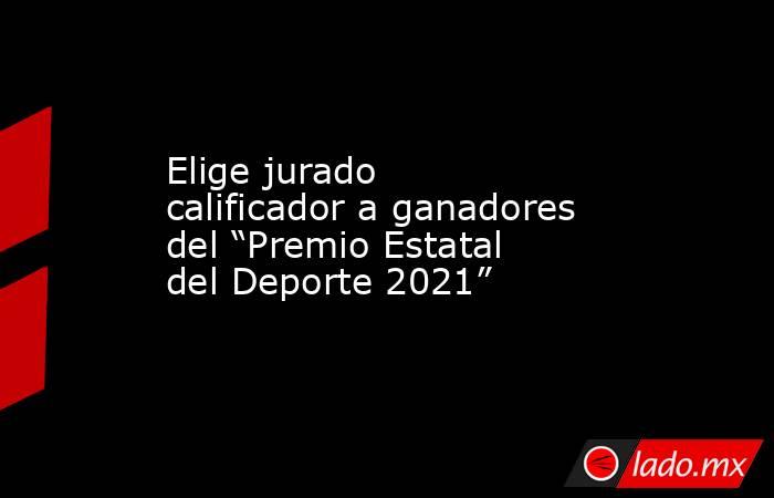 Elige jurado calificador a ganadores del “Premio Estatal del Deporte 2021”. Noticias en tiempo real