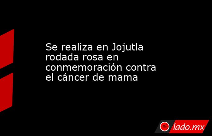 Se realiza en Jojutla rodada rosa en conmemoración contra el cáncer de mama. Noticias en tiempo real