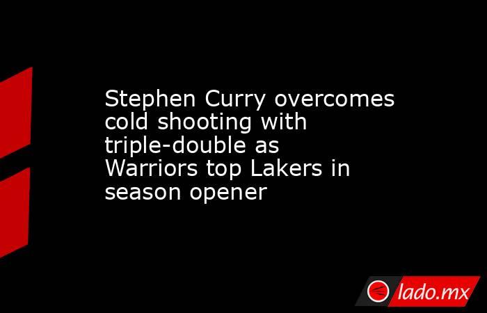 Stephen Curry overcomes cold shooting with triple-double as Warriors top Lakers in season opener. Noticias en tiempo real