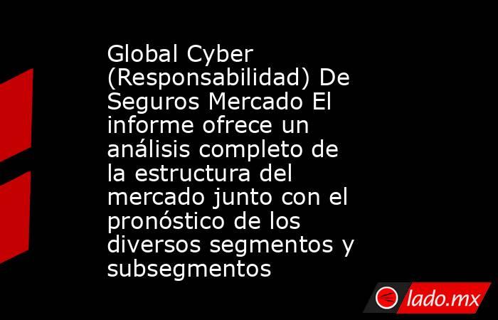 Global Cyber (Responsabilidad) De Seguros Mercado El informe ofrece un análisis completo de la estructura del mercado junto con el pronóstico de los diversos segmentos y subsegmentos. Noticias en tiempo real