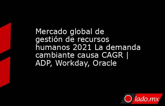 Mercado global de gestión de recursos humanos 2021 La demanda cambiante causa CAGR | ADP, Workday, Oracle. Noticias en tiempo real