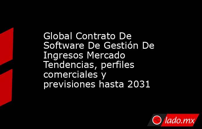 Global Contrato De Software De Gestión De Ingresos Mercado Tendencias, perfiles comerciales y previsiones hasta 2031. Noticias en tiempo real