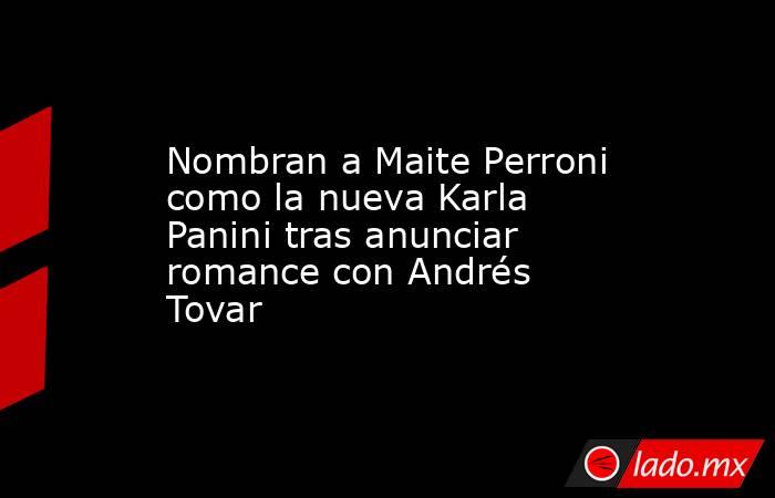 Nombran a Maite Perroni como la nueva Karla Panini tras anunciar romance con Andrés Tovar. Noticias en tiempo real