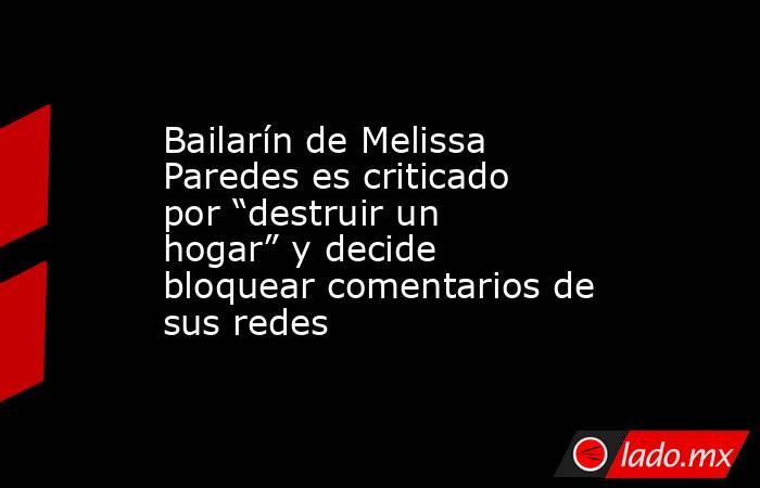 Bailarín de Melissa Paredes es criticado por “destruir un hogar” y decide bloquear comentarios de sus redes. Noticias en tiempo real
