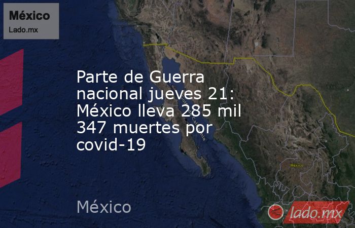 Parte de Guerra nacional jueves 21: México lleva 285 mil 347 muertes por covid-19. Noticias en tiempo real