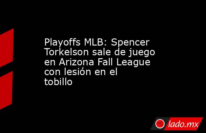 Playoffs MLB: Spencer Torkelson sale de juego en Arizona Fall League con lesión en el tobillo. Noticias en tiempo real