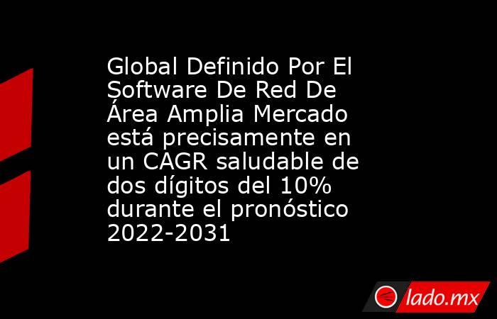 Global Definido Por El Software De Red De Área Amplia Mercado está precisamente en un CAGR saludable de dos dígitos del 10% durante el pronóstico 2022-2031. Noticias en tiempo real