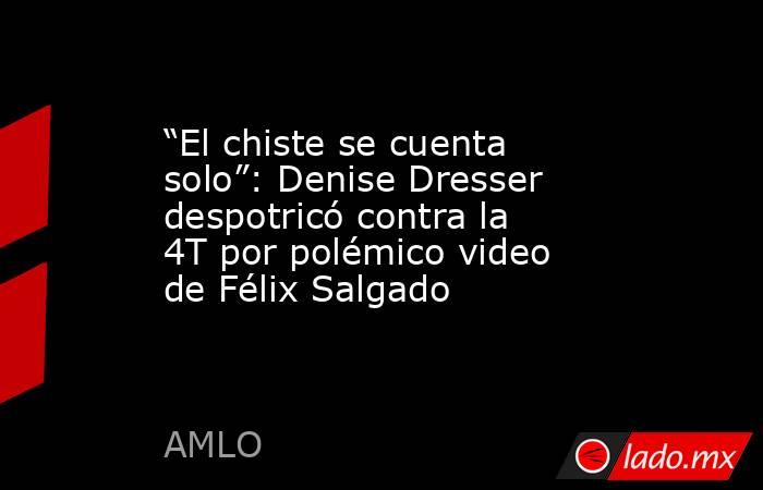 “El chiste se cuenta solo”: Denise Dresser despotricó contra la 4T por polémico video de Félix Salgado. Noticias en tiempo real