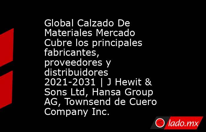 Global Calzado De Materiales Mercado Cubre los principales fabricantes, proveedores y distribuidores 2021-2031 | J Hewit & Sons Ltd, Hansa Group AG, Townsend de Cuero Company Inc.. Noticias en tiempo real