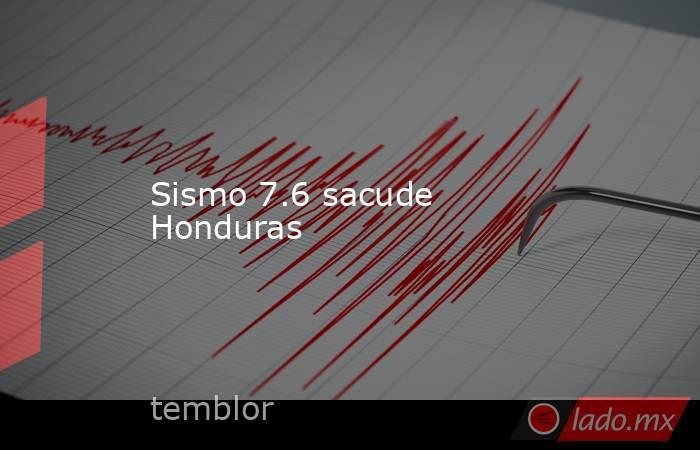 Sismo 7.6 sacude Honduras. Noticias en tiempo real