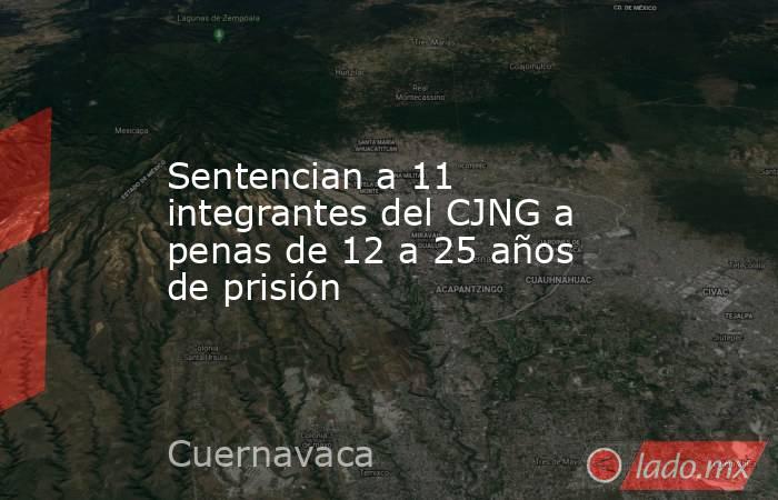 Sentencian a 11 integrantes del CJNG a penas de 12 a 25 años de prisión. Noticias en tiempo real